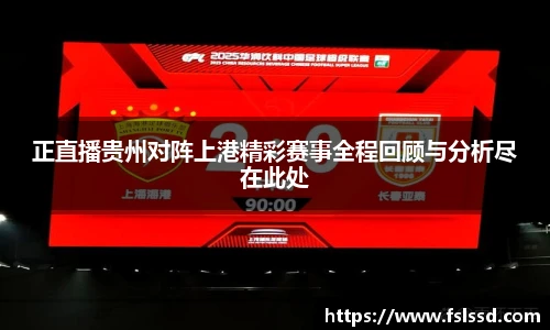 正直播贵州对阵上港精彩赛事全程回顾与分析尽在此处