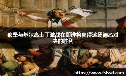 狼堡与基尔高士丁激战在即谁将赢得这场德乙对决的胜利
