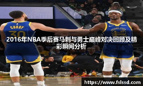 2016年NBA季后赛马刺与勇士巅峰对决回顾及精彩瞬间分析