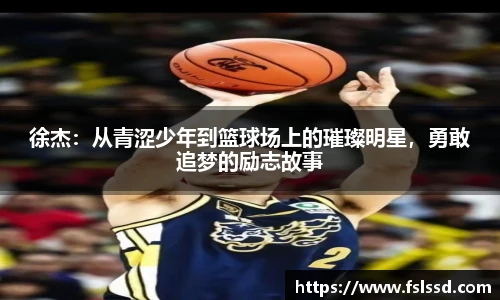 徐杰：从青涩少年到篮球场上的璀璨明星，勇敢追梦的励志故事
