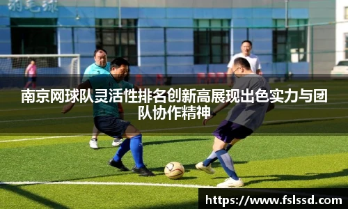 南京网球队灵活性排名创新高展现出色实力与团队协作精神