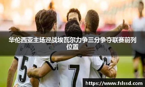 华伦西亚主场迎战埃瓦尔力争三分争夺联赛前列位置