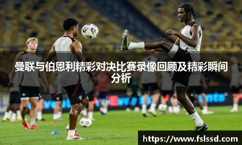 曼联与伯恩利精彩对决比赛录像回顾及精彩瞬间分析